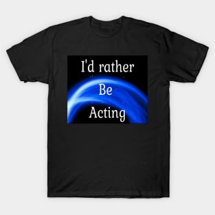 I'd rather be acting T-Shirt